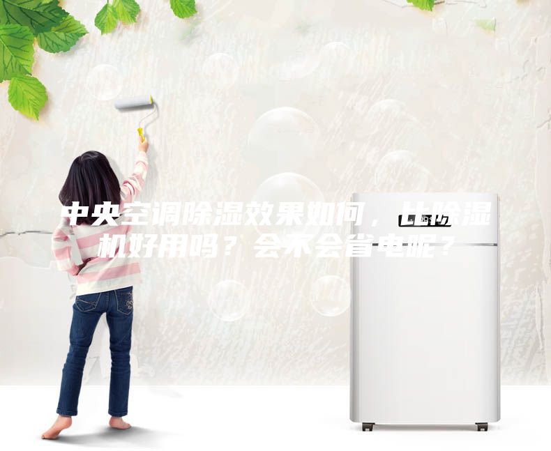 中央空調除濕效果如何，比除濕機好用嗎？會不會省電呢？