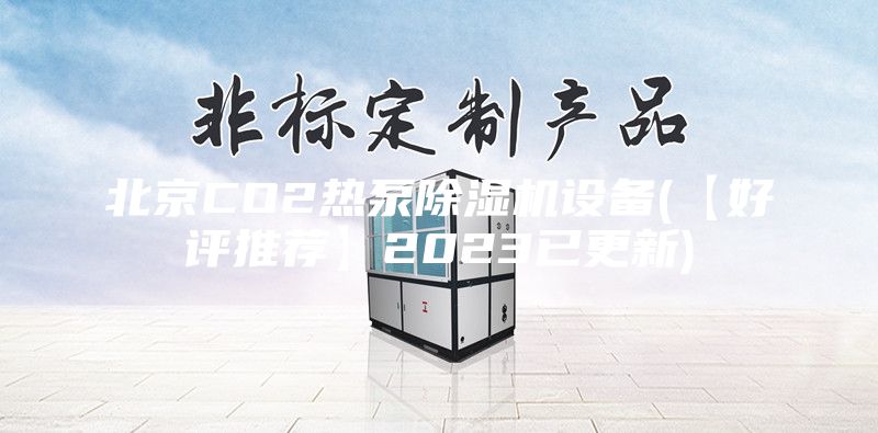 北京CO2熱泵除濕機(jī)設(shè)備(【好評推薦】2023已更新)