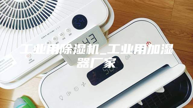 工業(yè)用除濕機(jī)_工業(yè)用加濕器廠家