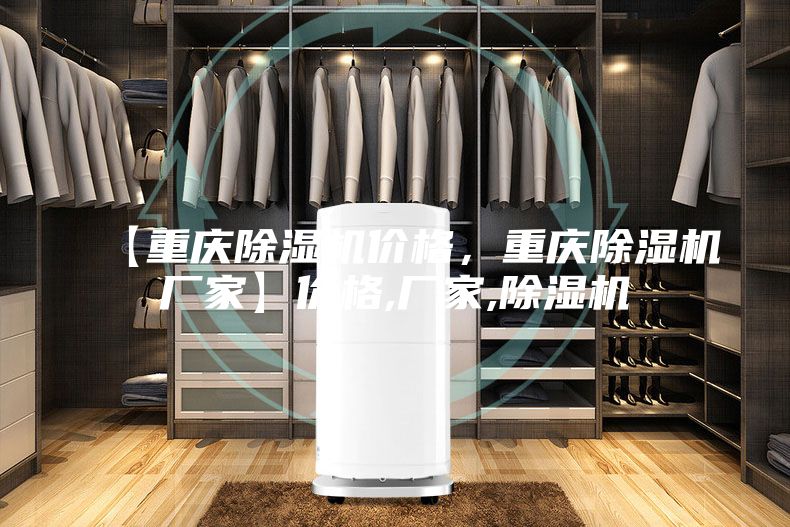 【重慶除濕機(jī)價(jià)格，重慶除濕機(jī)廠家】?jī)r(jià)格,廠家,除濕機(jī)