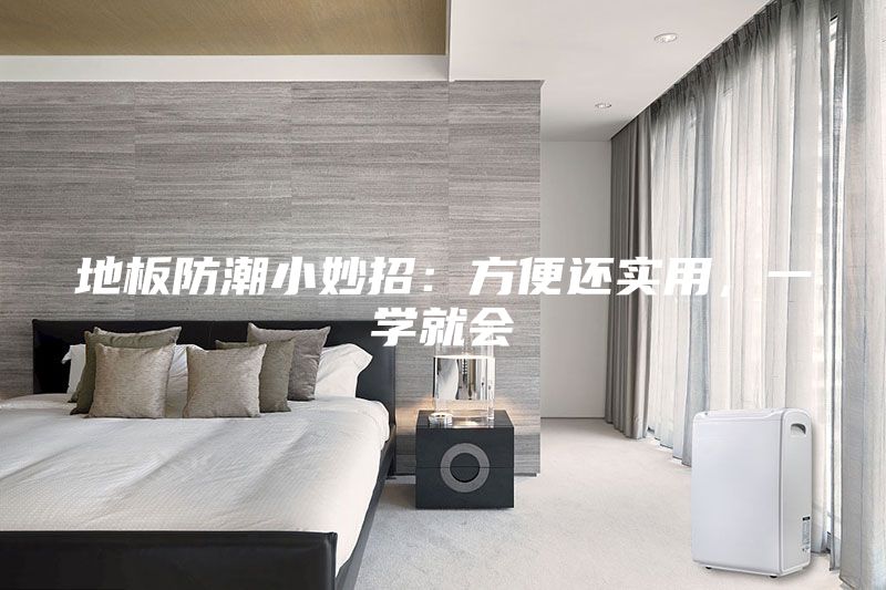 地板防潮小妙招：方便還實(shí)用，一學(xué)就會