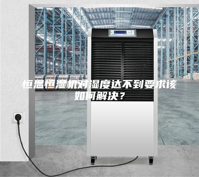 恒溫恒濕機對濕度達不到要求該如何解決？