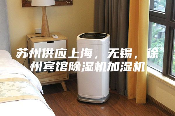 蘇州供應上海，無錫，徐州賓館除濕機加濕機