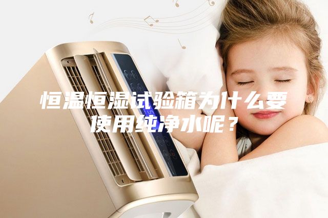 恒溫恒濕試驗(yàn)箱為什么要使用純凈水呢？