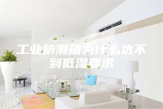 工業防潮箱為什么達不到低濕要求