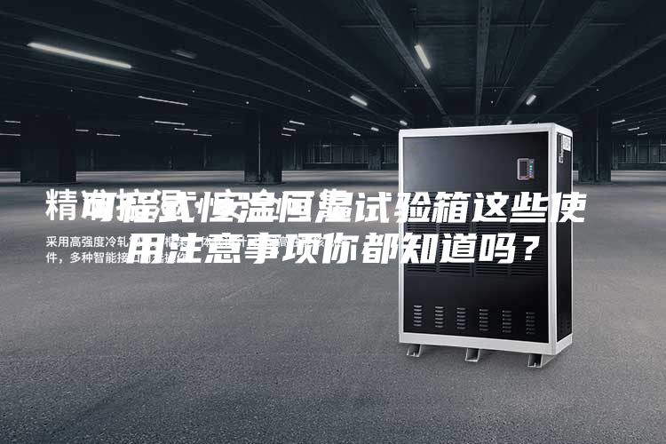 可程式恒溫恒濕試驗(yàn)箱這些使用注意事項(xiàng)你都知道嗎?