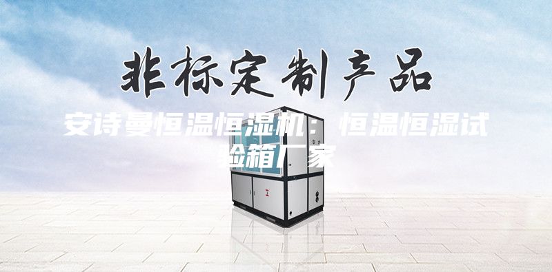 安詩(shī)曼恒溫恒濕機(jī):恒溫恒濕試驗(yàn)箱廠家