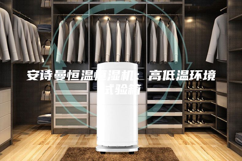 安詩曼恒溫恒濕機(jī)：高低溫環(huán)境試驗箱