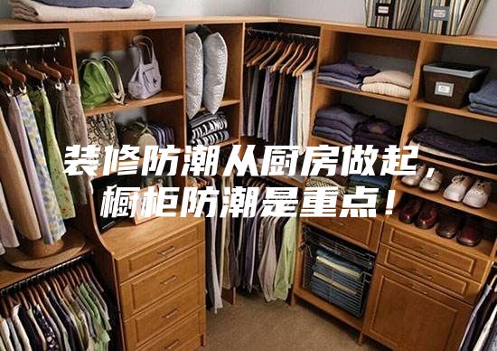 裝修防潮從廚房做起，櫥柜防潮是重點(diǎn)！