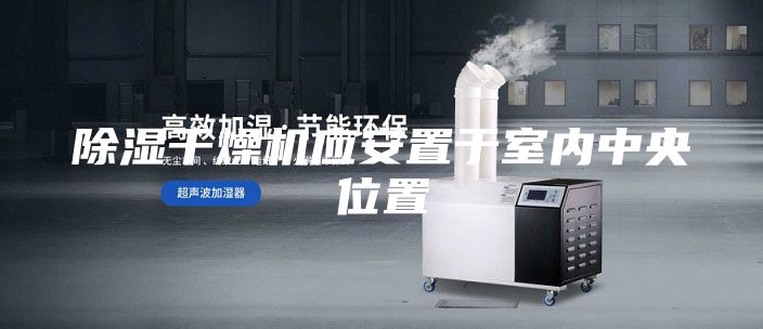 除濕干燥機應(yīng)安置于室內(nèi)中央位置