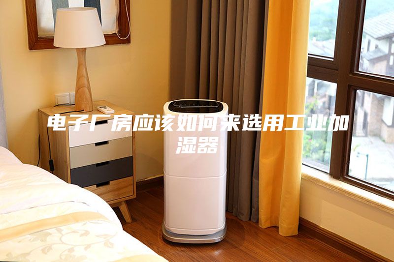 電子廠房應(yīng)該如何來選用工業(yè)加濕器
