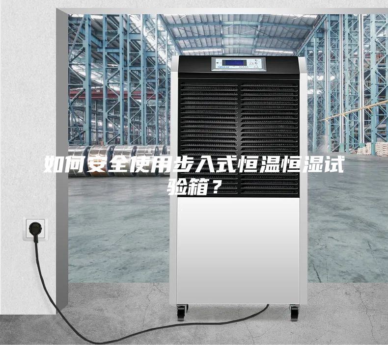 如何安全使用步入式恒溫恒濕試驗箱?
