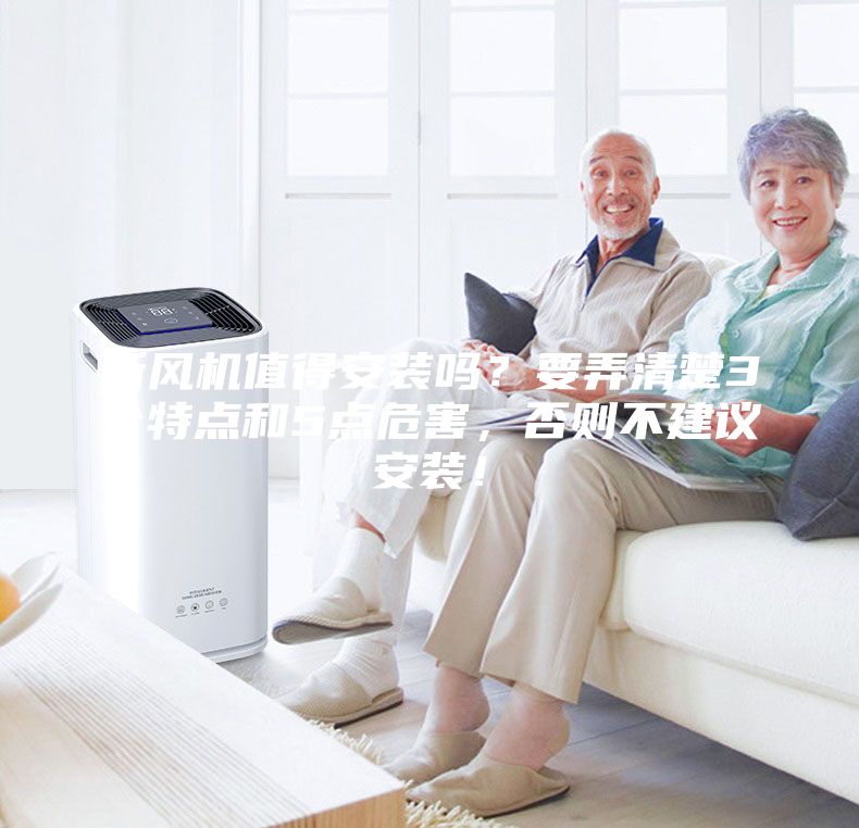 新風(fēng)機值得安裝嗎？要弄清楚3個特點和5點危害，否則不建議安裝！