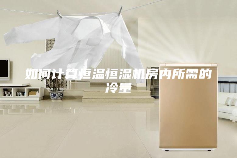 如何計算恒溫恒濕機房內所需的冷量
