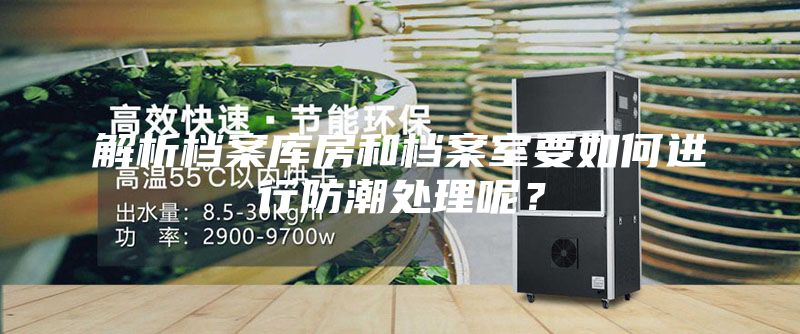 解析檔案庫房和檔案室要如何進行防潮處理呢？