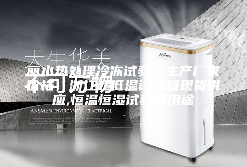 麗水熱處理冷凍試驗箱生產廠家價格，浙江超低溫試驗箱現貨供應,恒溫恒濕試驗箱用途
